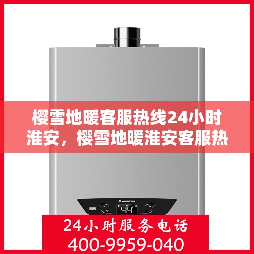 樱雪地暖客服热线24小时淮安，樱雪地暖淮安客服热线全天候服务，温暖您的每一个需求时刻