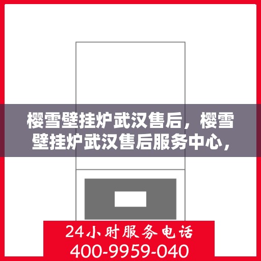 樱雪壁挂炉武汉售后，樱雪壁挂炉武汉售后服务中心，专业维修与贴心服务
