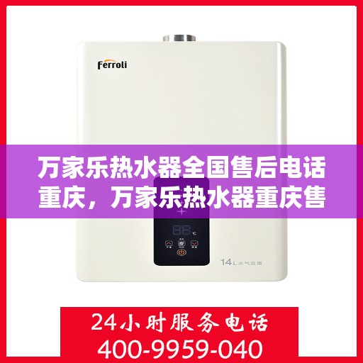 万家乐热水器全国售后电话重庆，万家乐热水器重庆售后电话，专业维修与全国服务热线
