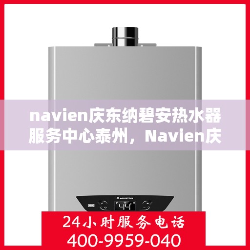 navien庆东纳碧安热水器服务中心泰州，Navien庆东纳碧安热水器泰州服务中心，专业维修与关怀同行