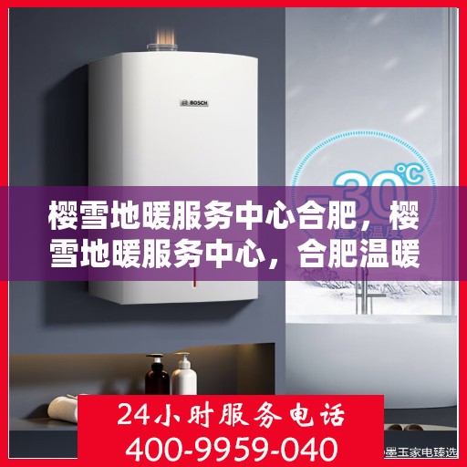 樱雪地暖服务中心合肥，樱雪地暖服务中心，合肥温暖生活的专业之选