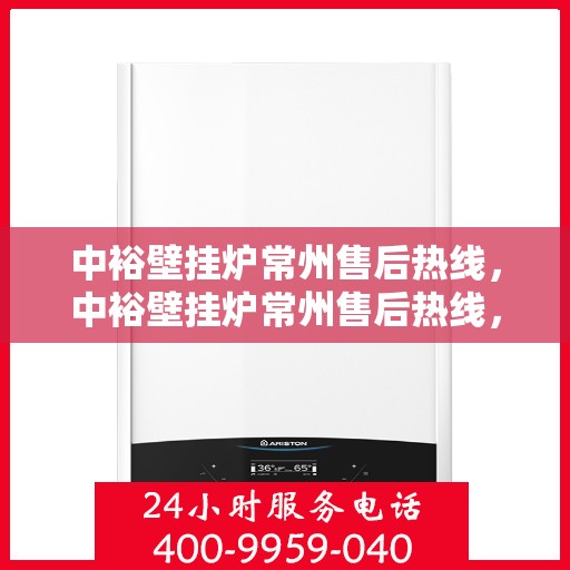 中裕壁挂炉常州售后热线，中裕壁挂炉常州售后热线，专业维修、快速响应服务热线