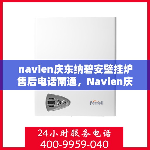 navien庆东纳碧安壁挂炉售后电话南通，Navien庆东纳碧安壁挂炉南通售后服务中心电话