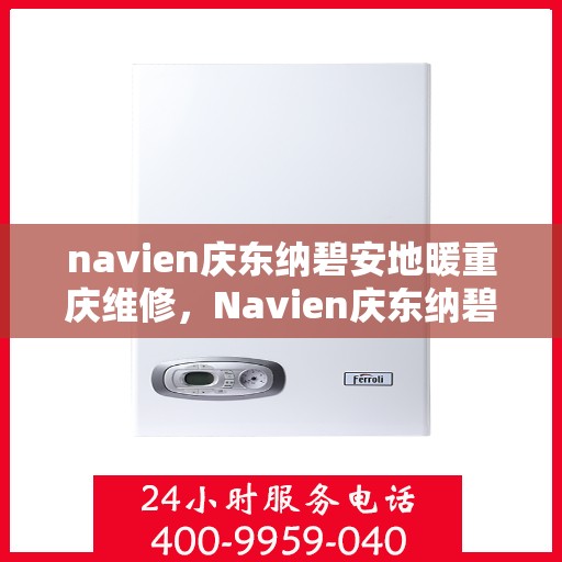 navien庆东纳碧安地暖重庆维修，Navien庆东纳碧安地暖重庆专业维修服务