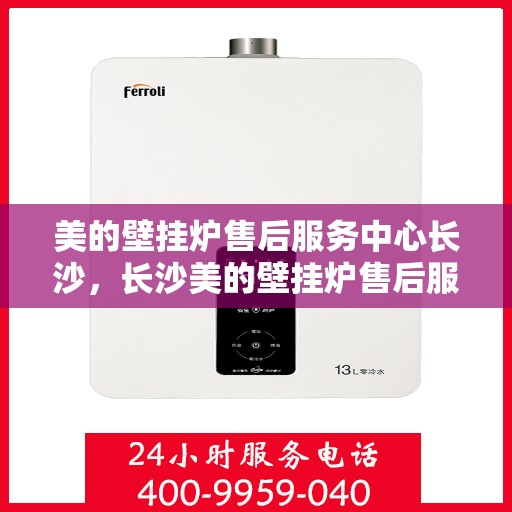 美的壁挂炉售后服务中心长沙，长沙美的壁挂炉售后服务中心，专业维修，贴心服务