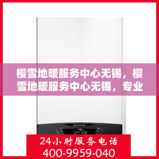 樱雪地暖服务中心无锡，樱雪地暖服务中心无锡，专业品质，温暖您的生活