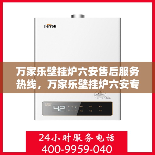 万家乐壁挂炉六安售后服务热线，万家乐壁挂炉六安专业售后服务热线，贴心为您解决一切问题