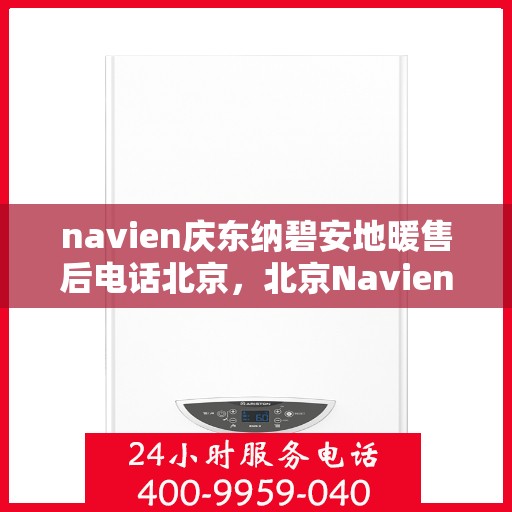 navien庆东纳碧安地暖售后电话北京，北京Navien庆东纳碧安地暖售后服务热线及电话