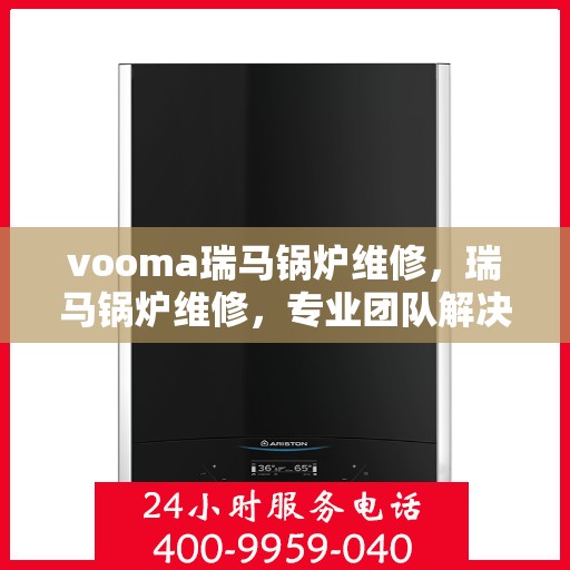 vooma瑞马锅炉维修，瑞马锅炉维修，专业团队解决您的故障问题