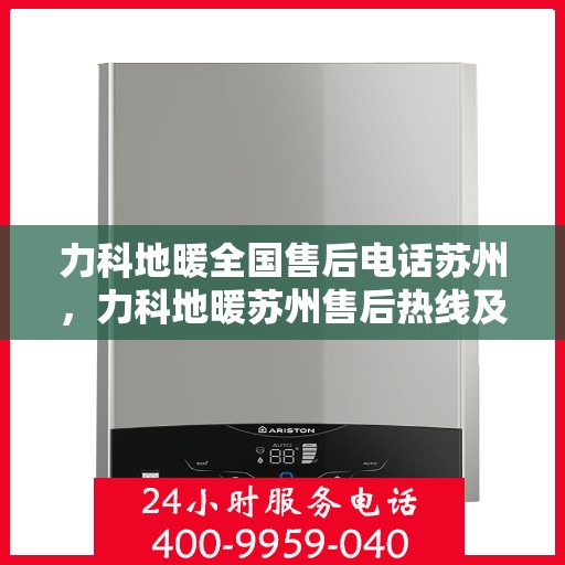 力科地暖全国售后电话苏州，力科地暖苏州售后热线及全国售后服务电话汇总