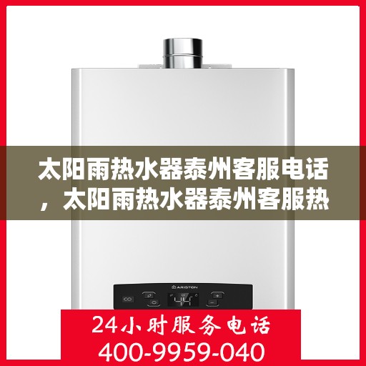 太阳雨热水器泰州客服电话，太阳雨热水器泰州客服热线及售后支持指南