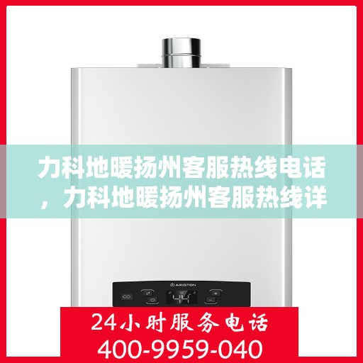 力科地暖扬州客服热线电话，力科地暖扬州客服热线详解，一站式服务，温暖您的生活