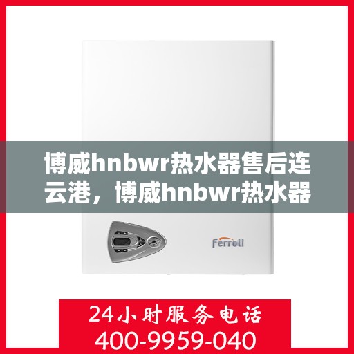 博威hnbwr热水器售后连云港，博威hnbwr热水器连云港售后维修服务解析