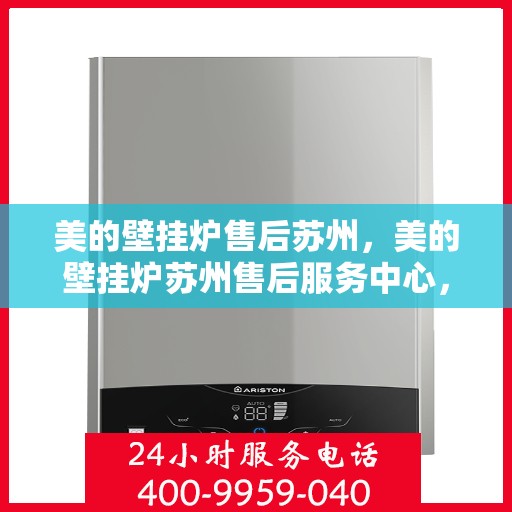 美的壁挂炉售后苏州，美的壁挂炉苏州售后服务中心，专业维修，贴心服务