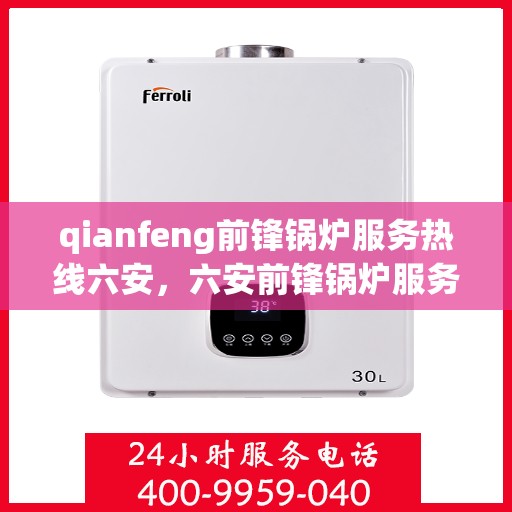 qianfeng前锋锅炉服务热线六安，六安前锋锅炉服务热线，专业品质，贴心保障