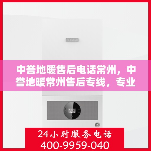 中誉地暖售后电话常州，中誉地暖常州售后专线，专业服务的温暖守护者