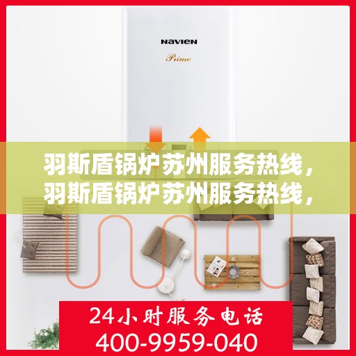羽斯盾锅炉苏州服务热线，羽斯盾锅炉苏州服务热线，专业维修与保养一站式解决方案