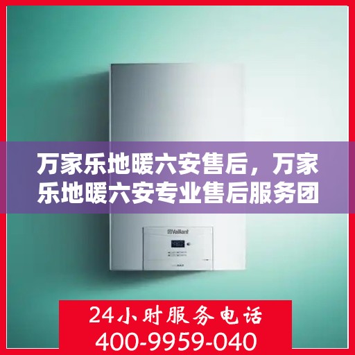 万家乐地暖六安售后，万家乐地暖六安专业售后服务团队，为您提供贴心维修支持