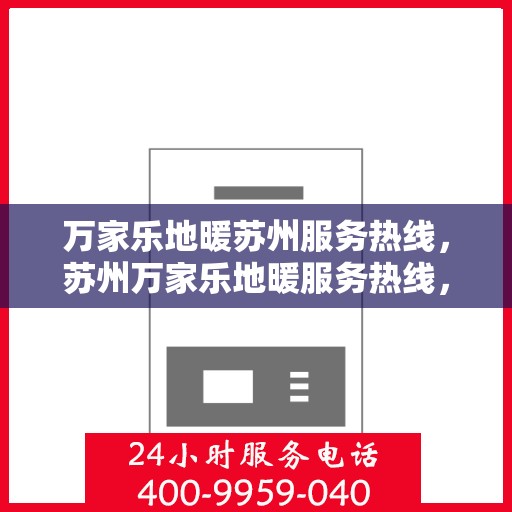 万家乐地暖苏州服务热线，苏州万家乐地暖服务热线，专业品质，温暖您的生活