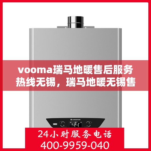 vooma瑞马地暖售后服务热线无锡，瑞马地暖无锡售后服务热线，专业解决您的温暖问题