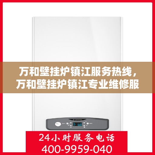 万和壁挂炉镇江服务热线，万和壁挂炉镇江专业维修服务热线