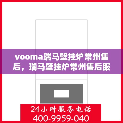 vooma瑞马壁挂炉常州售后，瑞马壁挂炉常州售后服务中心，专业维修，贴心服务