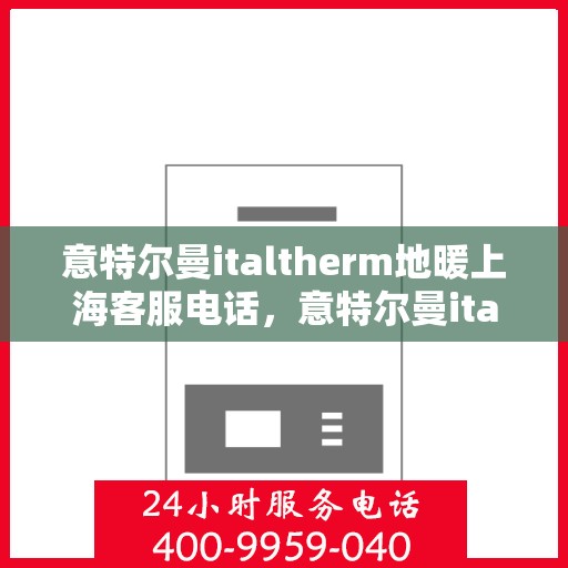 意特尔曼italtherm地暖上海客服电话，意特尔曼italtherm地暖上海客服热线及咨询电话号码