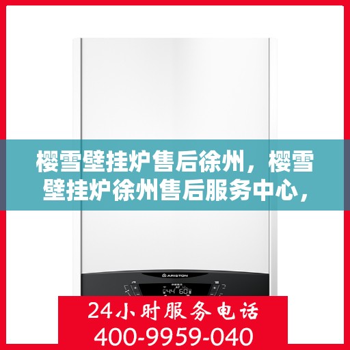 樱雪壁挂炉售后徐州，樱雪壁挂炉徐州售后服务中心，专业团队，贴心服务