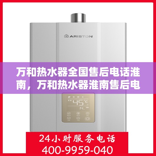 万和热水器全国售后电话淮南，万和热水器淮南售后电话及维修服务详解