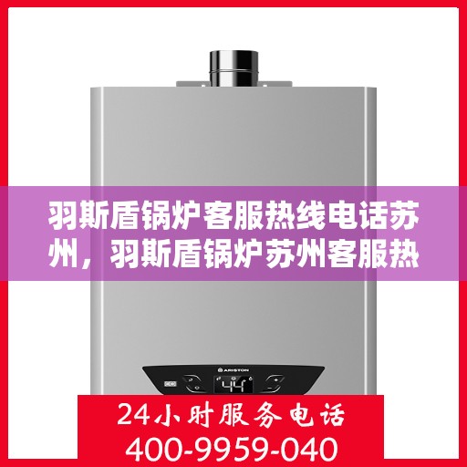 羽斯盾锅炉客服热线电话苏州，羽斯盾锅炉苏州客服热线电话号码