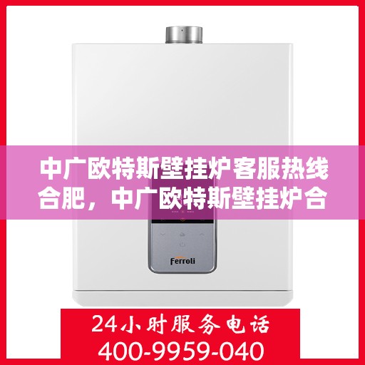 中广欧特斯壁挂炉客服热线合肥，中广欧特斯壁挂炉合肥客服热线全解析