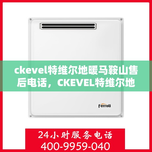 ckevel特维尔地暖马鞍山售后电话，CKEVEL特维尔地暖马鞍山售后服务热线及联系方式