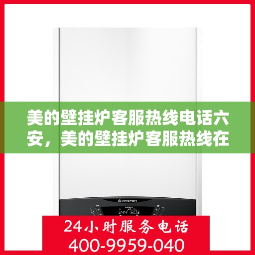 美的壁挂炉客服热线电话六安，美的壁挂炉客服热线在六安，专业解答您的疑问与需求