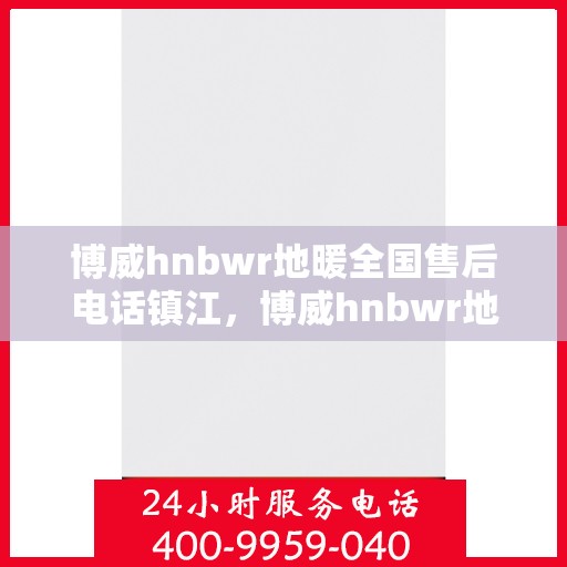 博威hnbwr地暖全国售后电话镇江，博威hnbwr地暖镇江售后电话及全国售后服务体系介绍
