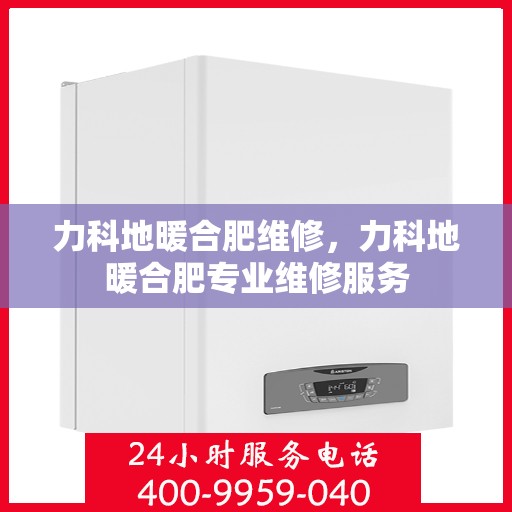 力科地暖合肥维修，力科地暖合肥专业维修服务