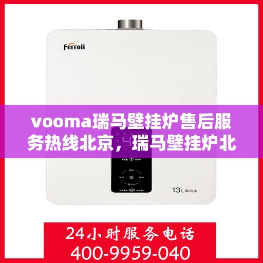 vooma瑞马壁挂炉售后服务热线北京，瑞马壁挂炉北京售后服务热线，专业解决您的暖心问题