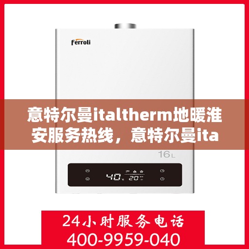 意特尔曼italtherm地暖淮安服务热线，意特尔曼italtherm地暖淮安服务热线，专业温暖，一触即达