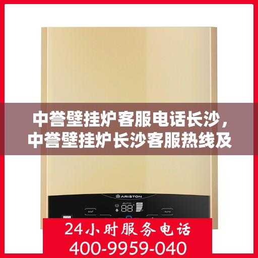 中誉壁挂炉客服电话长沙，中誉壁挂炉长沙客服热线及售后服务