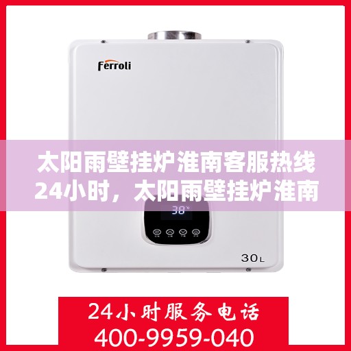 太阳雨壁挂炉淮南客服热线24小时，太阳雨壁挂炉淮南全天候客服热线，温暖服务不打烊