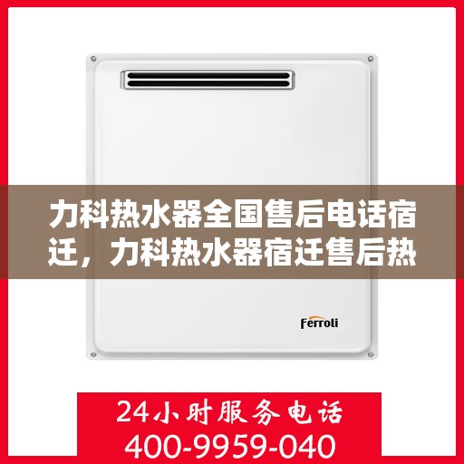 力科热水器全国售后电话宿迁，力科热水器宿迁售后热线及全国服务电话汇总