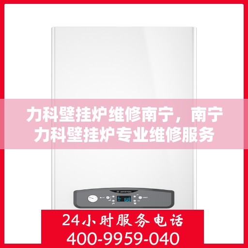 力科壁挂炉维修南宁，南宁力科壁挂炉专业维修服务