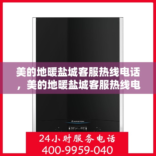 美的地暖盐城客服热线电话，美的地暖盐城客服热线电话——快速响应您的地暖需求
