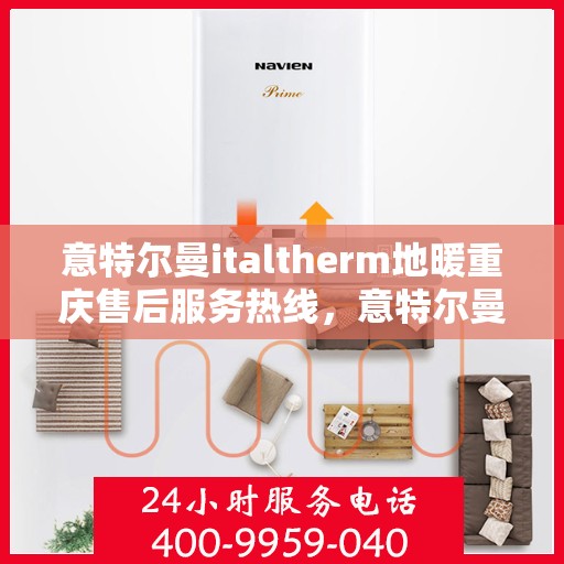 意特尔曼italtherm地暖重庆售后服务热线，意特尔曼italtherm地暖重庆售后热线，专业服务，温暖您的生活