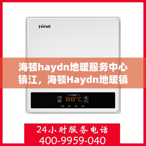 海顿haydn地暖服务中心镇江，海顿Haydn地暖镇江服务中心，专业品质，温暖您的生活