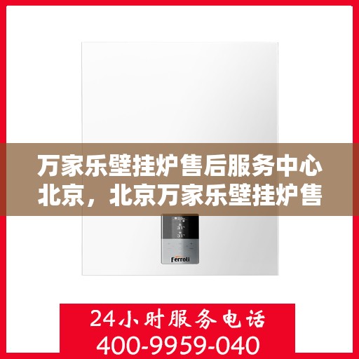 万家乐壁挂炉售后服务中心北京，北京万家乐壁挂炉售后服务中心，专业维修，贴心服务