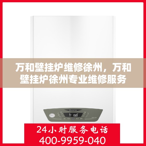 万和壁挂炉维修徐州，万和壁挂炉徐州专业维修服务