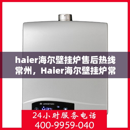 haier海尔壁挂炉售后热线常州，Haier海尔壁挂炉常州售后热线，专业维修服务团队为您解答疑难
