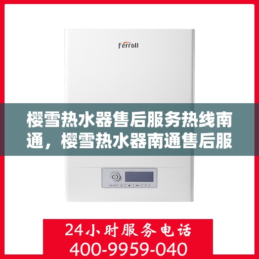 樱雪热水器售后服务热线南通，樱雪热水器南通售后服务热线，专业解决您的热水器问题