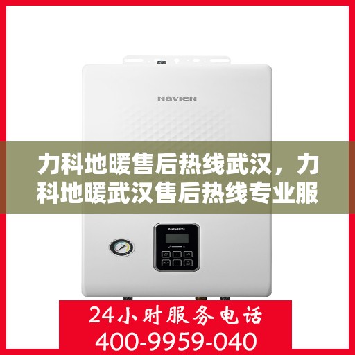 力科地暖售后热线武汉，力科地暖武汉售后热线专业服务，温暖无忧保障