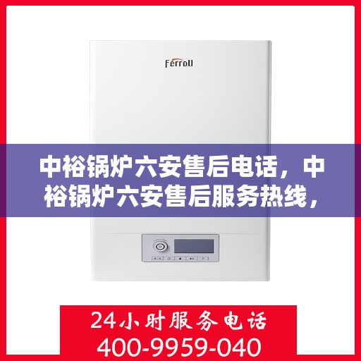中裕锅炉六安售后电话，中裕锅炉六安售后服务热线，专业维修，快速响应！